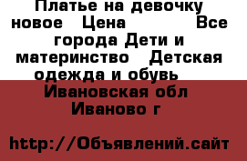 Платье на девочку новое › Цена ­ 1 200 - Все города Дети и материнство » Детская одежда и обувь   . Ивановская обл.,Иваново г.